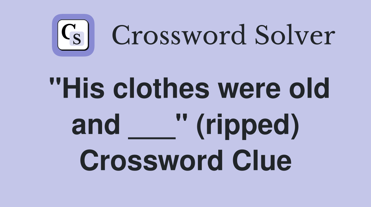 "His clothes were old and ___" (ripped) Crossword Clue Answers